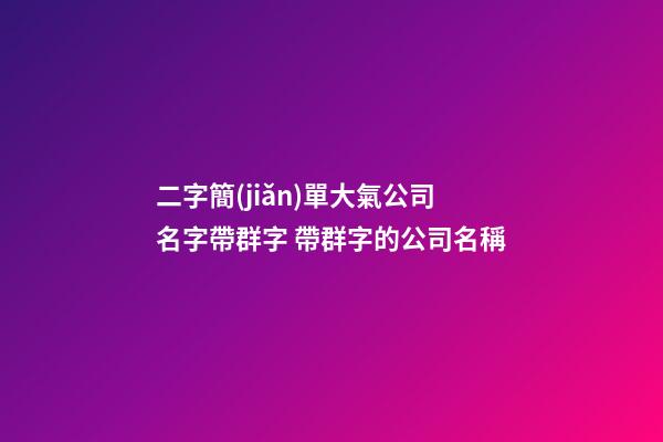 二字簡(jiǎn)單大氣公司名字帶群字 帶群字的公司名稱-第1張-公司起名-玄機(jī)派